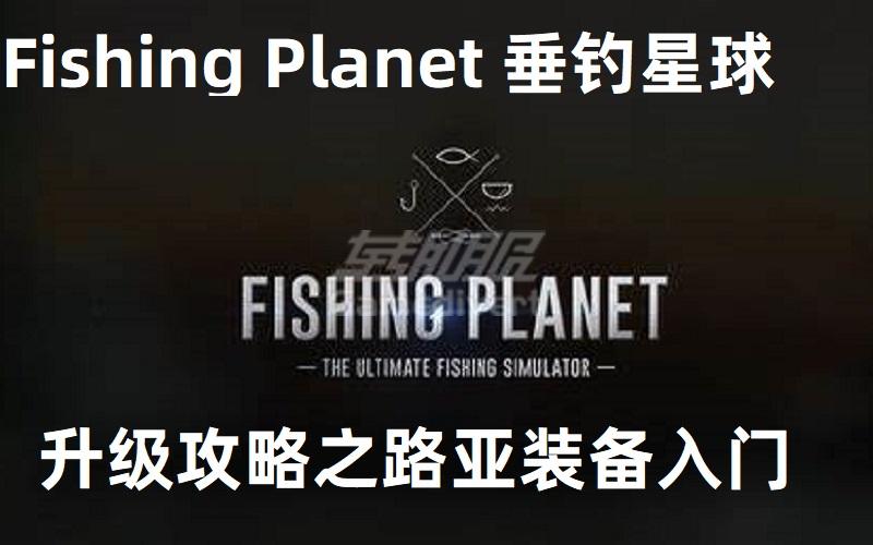 Fishing Planet 垂钓星球 新手入坑升级攻略之路亚装备入门基础.jpg